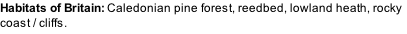Habitats of Britain: Caledonian pine forest, reedbed, lowland heath, rocky coast / cliffs.